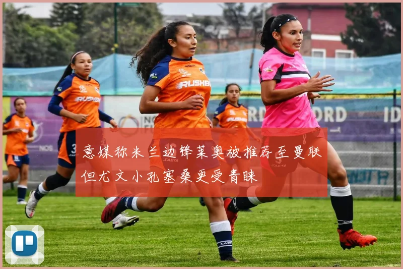 意媒称米兰边锋莱奥被推荐至曼联但尤文小孔塞桑更受青睐