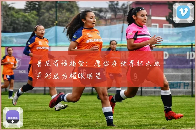 鲁尼寄语梅努：愿你在世界杯大放异彩成为耀眼明星